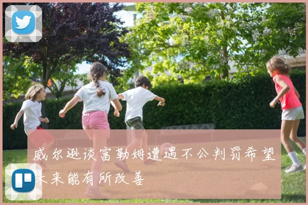 威尔逊谈富勒姆遭遇不公判罚希望未来能有所改善