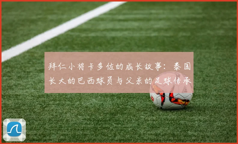 拜仁小将卡多佐的成长故事：泰国长大的巴西球员与父亲的足球传承