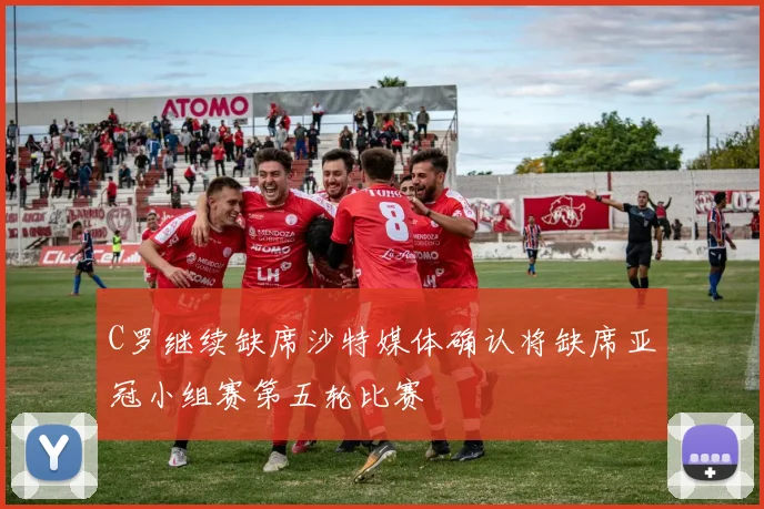 C罗继续缺席沙特媒体确认将缺席亚冠小组赛第五轮比赛