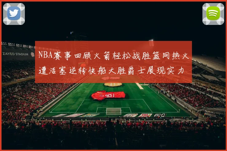 NBA赛事回顾火箭轻松战胜篮网热火遭活塞逆转快船大胜爵士展现实力