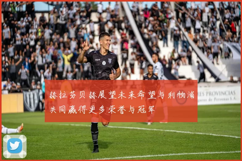 赫拉芬贝赫展望未来希望与利物浦共同赢得更多荣誉与冠军