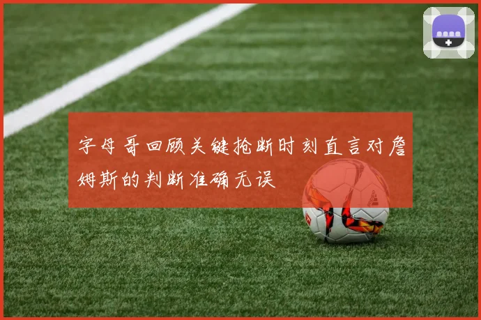 字母哥回顾关键抢断时刻直言对詹姆斯的判断准确无误