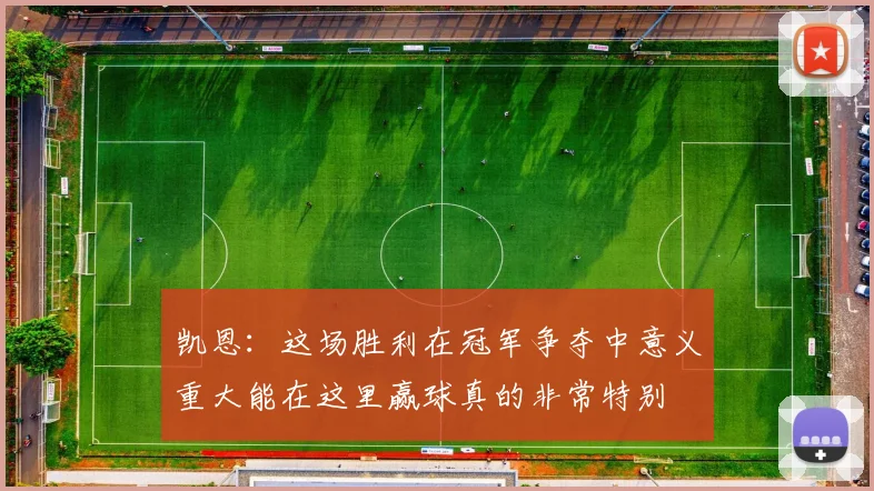 凯恩：这场胜利在冠军争夺中意义重大能在这里赢球真的非常特别