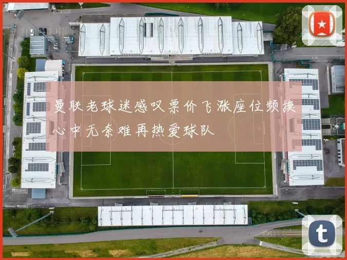 曼联老球迷感叹票价飞涨座位频换心中无奈难再热爱球队