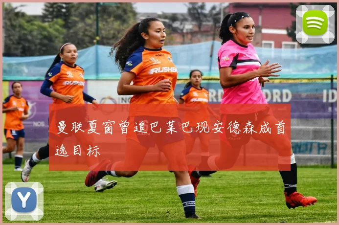 曼联夏窗曾追巴莱巴现安德森成首选目标