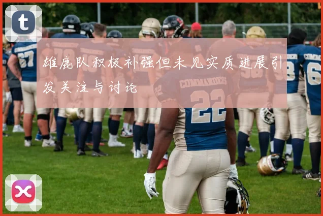 雄鹿队积极补强但未见实质进展引发关注与讨论