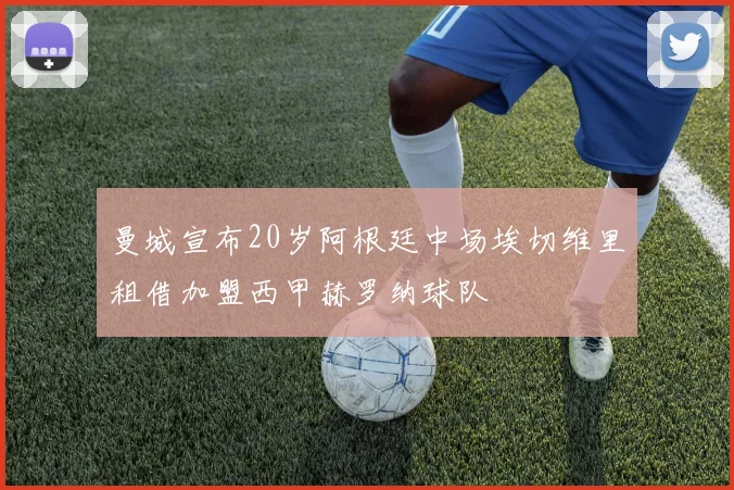 曼城宣布20岁阿根廷中场埃切维里租借加盟西甲赫罗纳球队