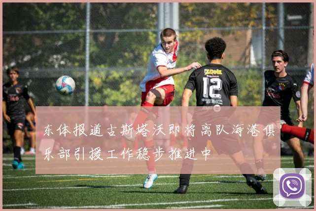 东体报道古斯塔沃即将离队海港俱乐部引援工作稳步推进中