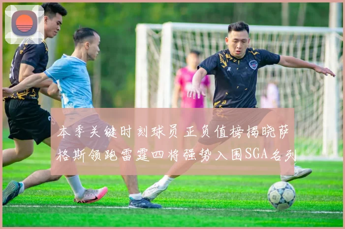 本季关键时刻球员正负值榜揭晓萨格斯领跑雷霆四将强势入围SGA名列第三