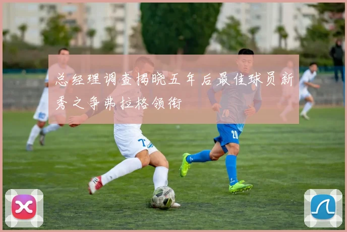 总经理调查揭晓五年后最佳球员新秀之争弗拉格领衔