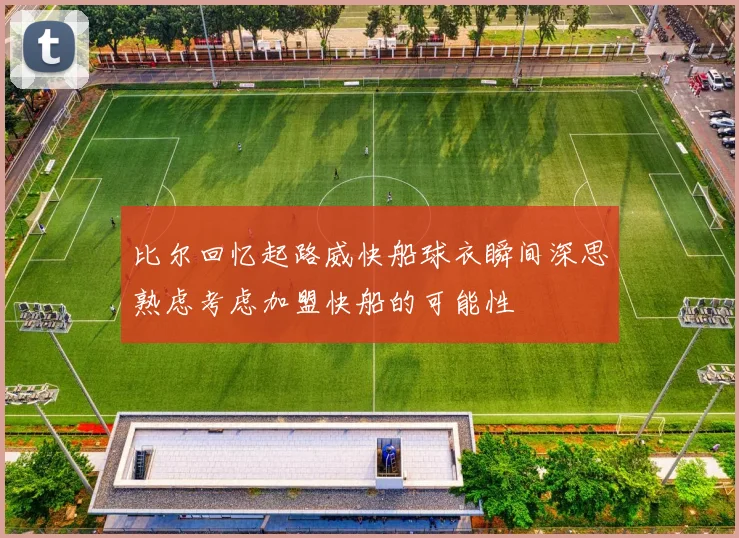 比尔回忆起路威快船球衣瞬间深思熟虑考虑加盟快船的可能性