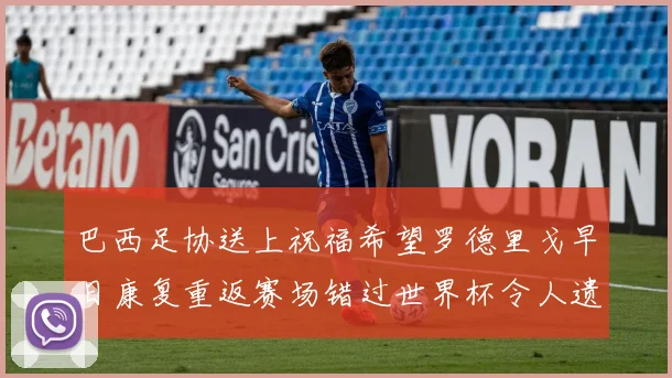巴西足协送上祝福希望罗德里戈早日康复重返赛场错过世界杯令人遗憾