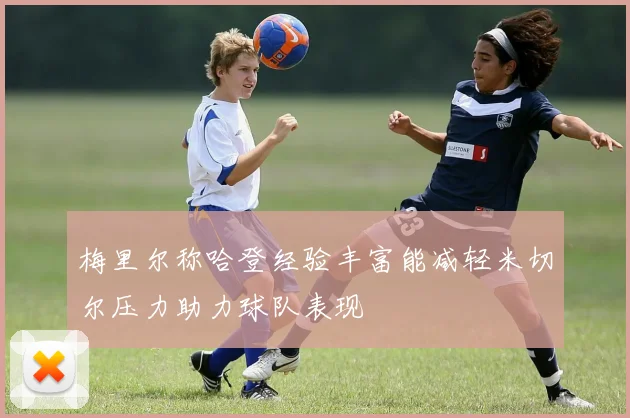 梅里尔称哈登经验丰富能减轻米切尔压力助力球队表现